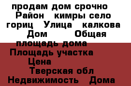 продам дом срочно › Район ­ кимры село гориц › Улица ­ калкова › Дом ­ 33 › Общая площадь дома ­ 72 › Площадь участка ­ 20 › Цена ­ 1 500 000 - Тверская обл. Недвижимость » Дома, коттеджи, дачи продажа   